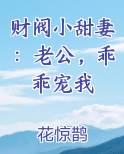 财阀小甜妻:老公,乖乖宠我 TXT百度网盘
