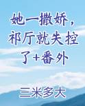 她一撒娇，祁厅就失控了+番外最新章节