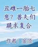 丑雌一胎七崽？兽夫们跪求复合免费听书