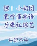 惊！小奶团靠听懂兽语后爆红综艺全文阅读
